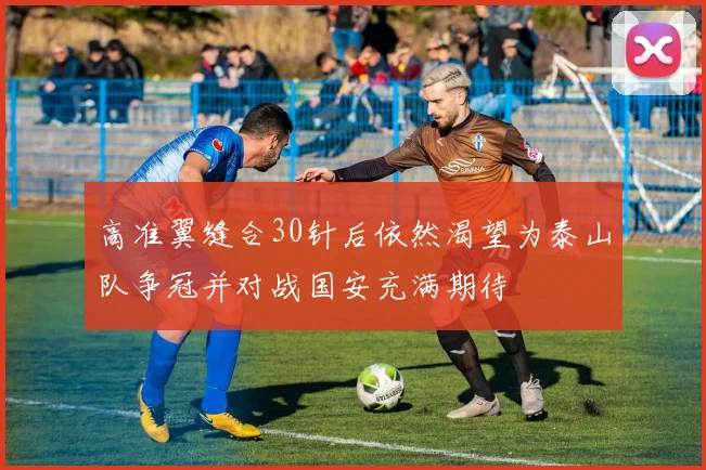 高准翼缝合30针后依然渴望为泰山队争冠并对战国安充满期待