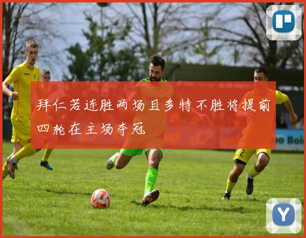 拜仁若连胜两场且多特不胜将提前四轮在主场夺冠