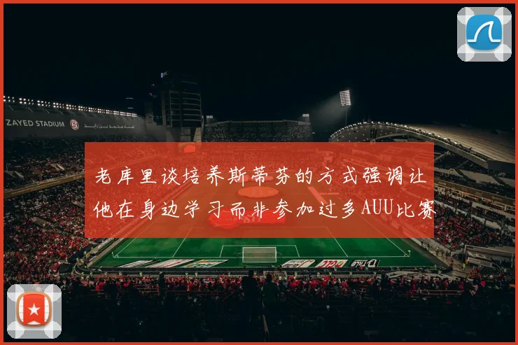 老库里谈培养斯蒂芬的方式强调让他在身边学习而非参加过多AUU比赛