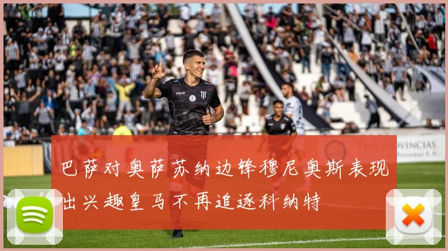 巴萨对奥萨苏纳边锋穆尼奥斯表现出兴趣皇马不再追逐科纳特
